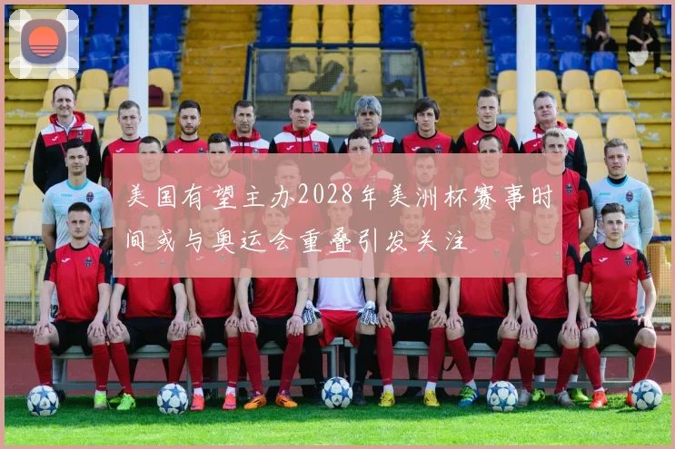 美国有望主办2028年美洲杯赛事时间或与奥运会重叠引发关注