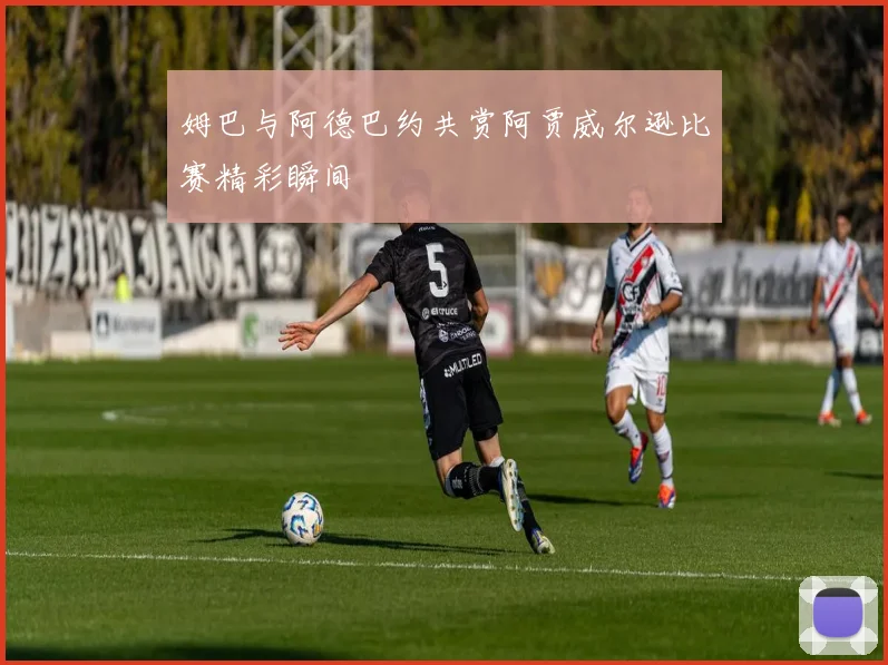 姆巴与阿德巴约共赏阿贾威尔逊比赛精彩瞬间