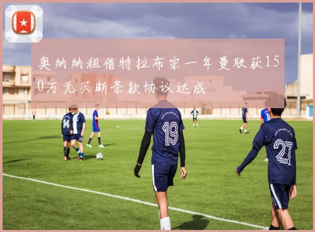 奥纳纳租借特拉布宗一年曼联获150万无买断条款协议达成